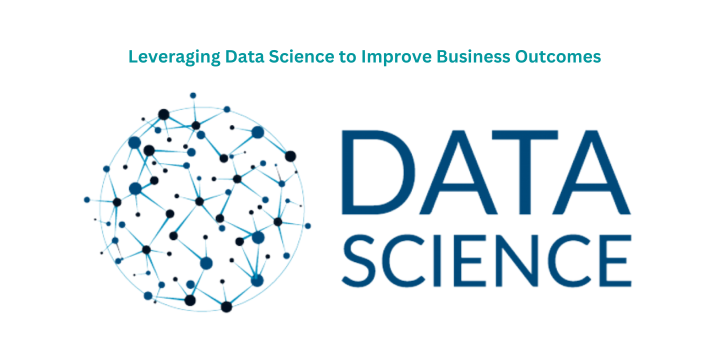 Leveraging Data Science to Improve Business Outcomes