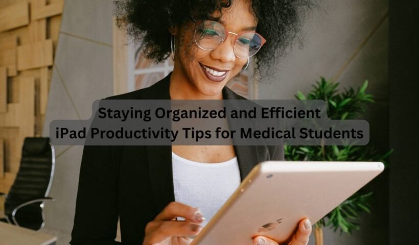Staying Organized and Efficient: iPad Productivity Tips for Medical Students